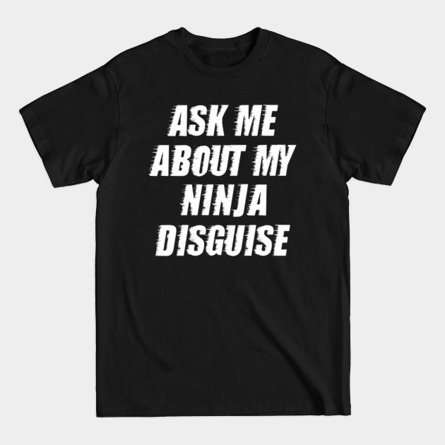 Ask Me About My Ninja Disguise Ask Me About My Ninja Disguise T Shirt 